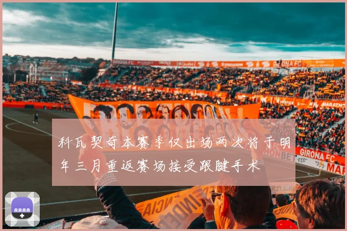 科瓦契奇本赛季仅出场两次将于明年三月重返赛场接受跟腱手术