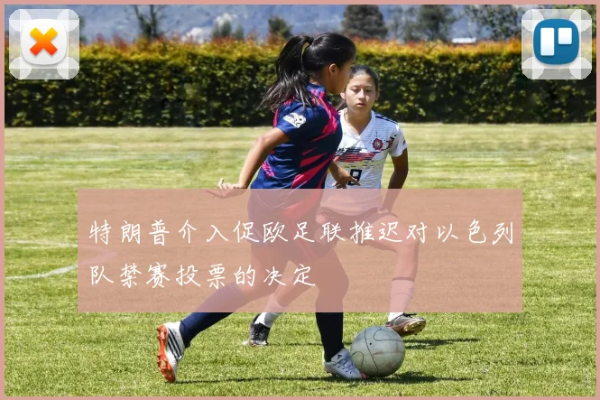 特朗普介入促欧足联推迟对以色列队禁赛投票的决定