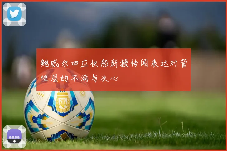 鲍威尔回应快船新援传闻表达对管理层的不满与决心