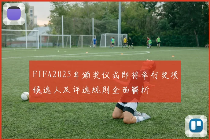 FIFA2025年颁奖仪式即将举行奖项候选人及评选规则全面解析