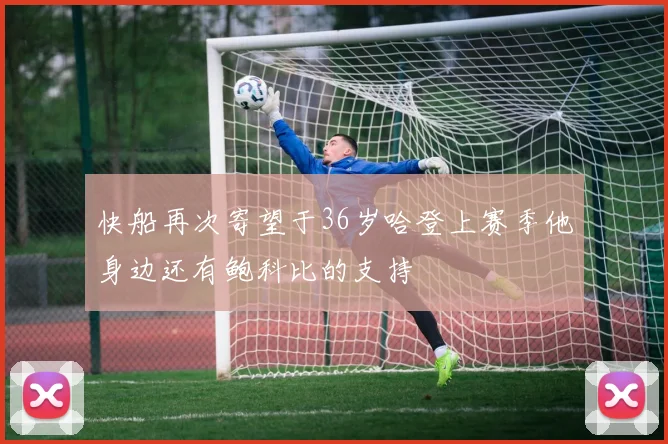 快船再次寄望于36岁哈登上赛季他身边还有鲍科比的支持