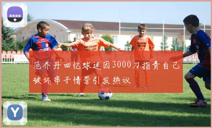 范乔丹回忆球迷因3000刀指责自己破坏串子情景引发热议